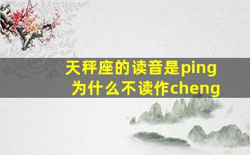 天秤座的读音是ping为什么不读作cheng