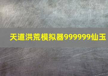 天道洪荒模拟器999999仙玉