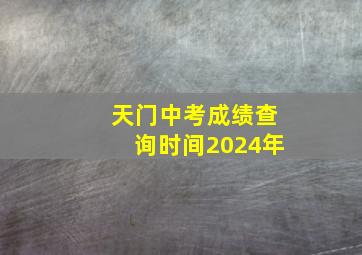 天门中考成绩查询时间2024年