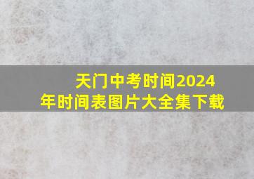 天门中考时间2024年时间表图片大全集下载