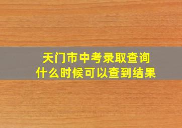 天门市中考录取查询什么时候可以查到结果