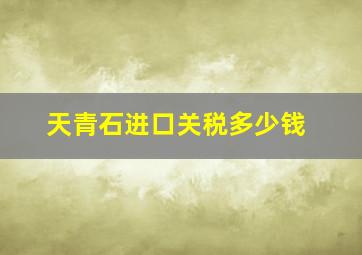 天青石进口关税多少钱