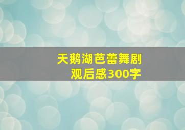 天鹅湖芭蕾舞剧观后感300字