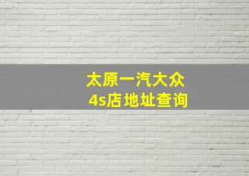 太原一汽大众4s店地址查询