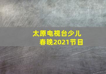 太原电视台少儿春晚2021节目