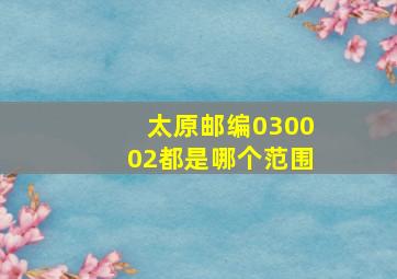 太原邮编030002都是哪个范围