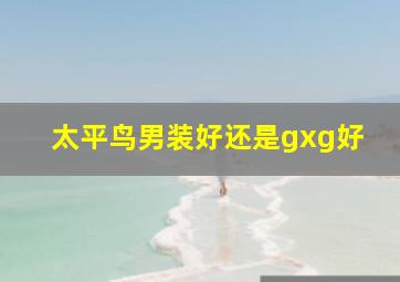 太平鸟男装好还是gxg好