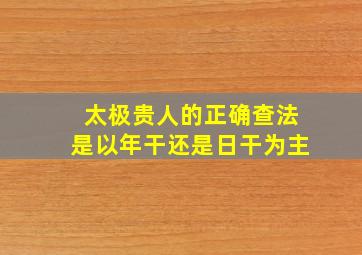 太极贵人的正确查法是以年干还是日干为主