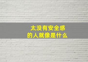 太没有安全感的人就像是什么