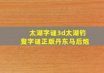 太湖字谜3d太湖钓叟字谜正版丹东马后炮