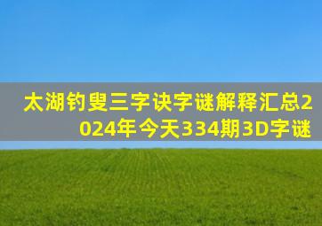 太湖钓叟三字诀字谜解释汇总2024年今天334期3D字谜