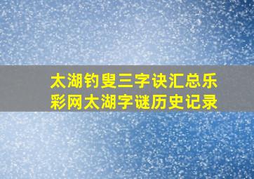 太湖钓叟三字诀汇总乐彩网太湖字谜历史记录