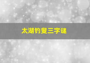 太湖钓叟三字谜