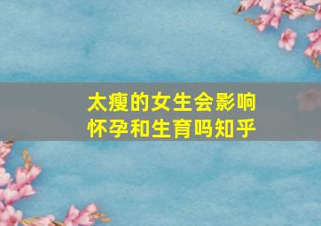 太瘦的女生会影响怀孕和生育吗知乎