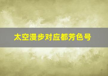 太空漫步对应都芳色号