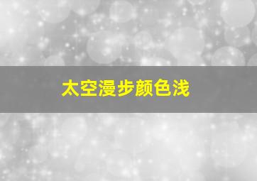 太空漫步颜色浅