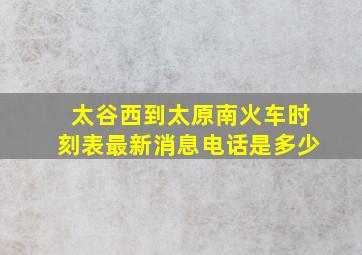 太谷西到太原南火车时刻表最新消息电话是多少