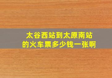 太谷西站到太原南站的火车票多少钱一张啊