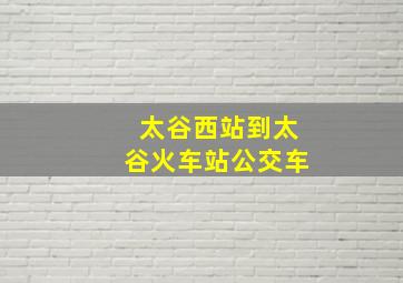 太谷西站到太谷火车站公交车