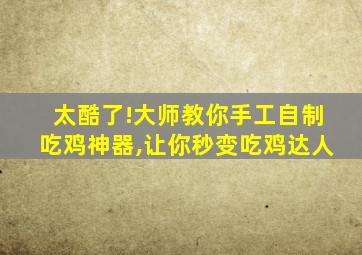 太酷了!大师教你手工自制吃鸡神器,让你秒变吃鸡达人