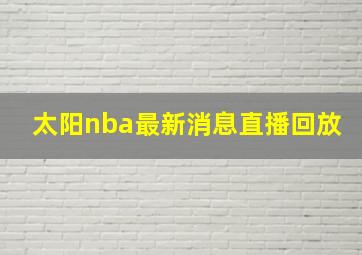 太阳nba最新消息直播回放