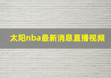 太阳nba最新消息直播视频