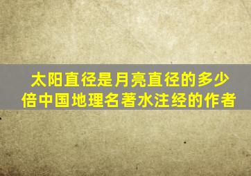 太阳直径是月亮直径的多少倍中国地理名著水注经的作者