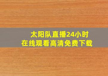 太阳队直播24小时在线观看高清免费下载