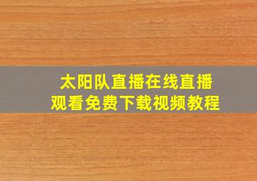 太阳队直播在线直播观看免费下载视频教程