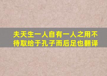 夫天生一人自有一人之用不待取给于孔子而后足也翻译