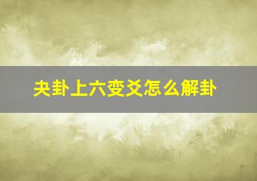 夬卦上六变爻怎么解卦