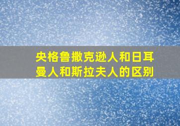 央格鲁撒克逊人和日耳曼人和斯拉夫人的区别