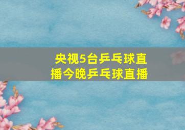 央视5台乒乓球直播今晚乒乓球直播