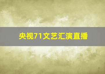 央视71文艺汇演直播