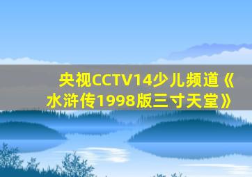 央视CCTV14少儿频道《水浒传1998版三寸天堂》