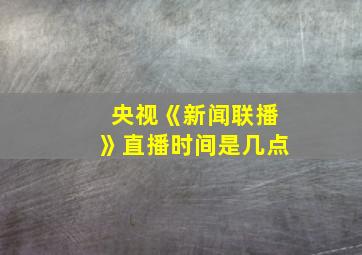 央视《新闻联播》直播时间是几点