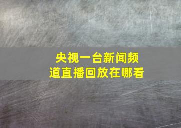 央视一台新闻频道直播回放在哪看