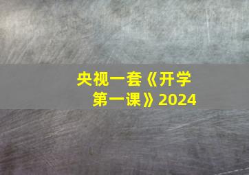 央视一套《开学第一课》2024