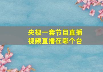 央视一套节目直播视频直播在哪个台