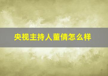 央视主持人董倩怎么样