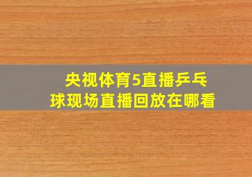 央视体育5直播乒乓球现场直播回放在哪看