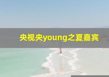 央视央young之夏嘉宾