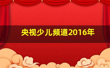 央视少儿频道2016年