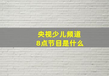 央视少儿频道8点节目是什么