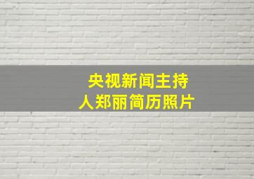 央视新闻主持人郑丽简历照片