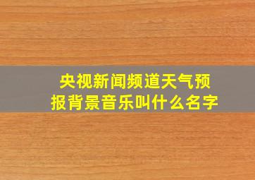 央视新闻频道天气预报背景音乐叫什么名字