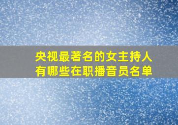 央视最著名的女主持人有哪些在职播音员名单