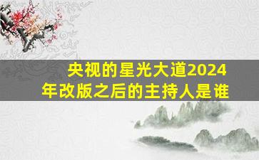 央视的星光大道2024年改版之后的主持人是谁