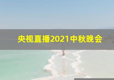 央视直播2021中秋晚会