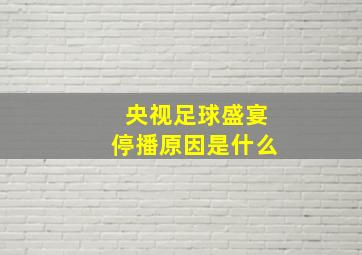 央视足球盛宴停播原因是什么